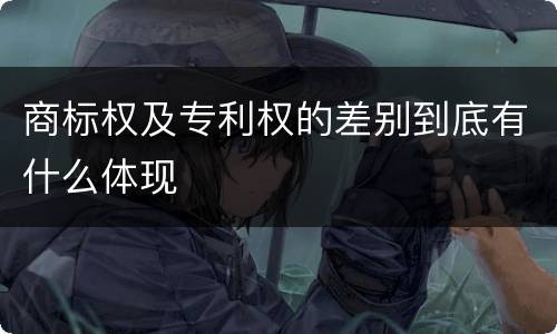 商标权及专利权的差别到底有什么体现