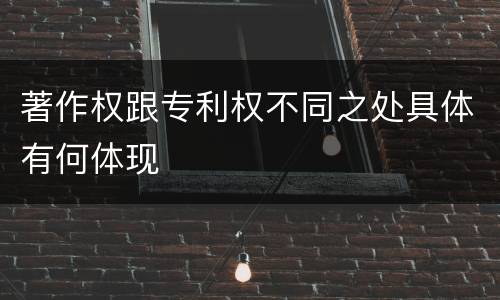 著作权跟专利权不同之处具体有何体现