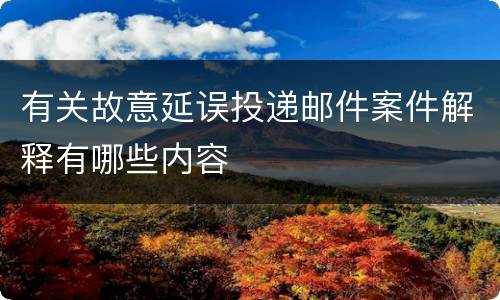 有关故意延误投递邮件案件解释有哪些内容
