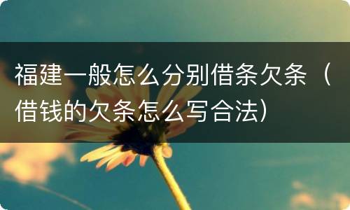 福建一般怎么分别借条欠条（借钱的欠条怎么写合法）