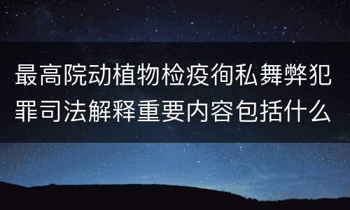 最高院动植物检疫徇私舞弊犯罪司法解释重要内容包括什么
