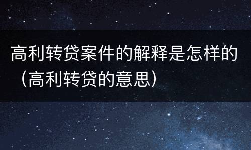 高利转贷案件的解释是怎样的（高利转贷的意思）