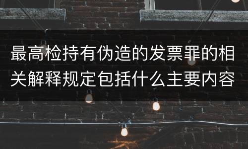 最高检持有伪造的发票罪的相关解释规定包括什么主要内容
