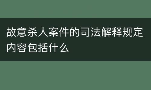 故意杀人案件的司法解释规定内容包括什么