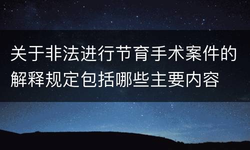 关于非法进行节育手术案件的解释规定包括哪些主要内容