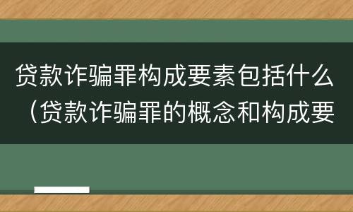 贷款诈骗罪构成要素包括什么（贷款诈骗罪的概念和构成要件）