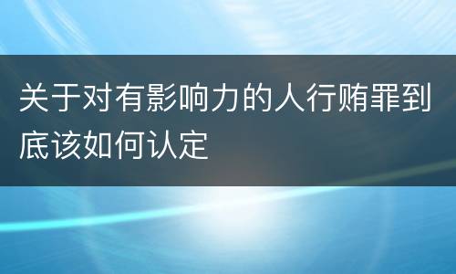 关于对有影响力的人行贿罪到底该如何认定