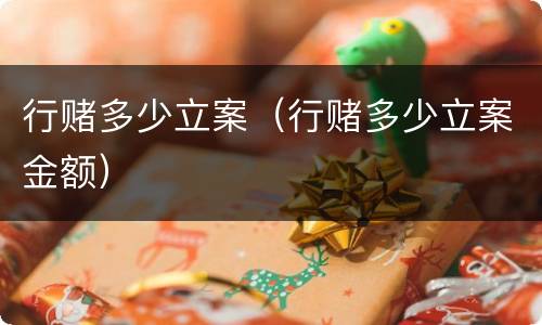 行赌多少立案（行赌多少立案金额）