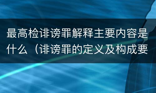 最高检诽谤罪解释主要内容是什么（诽谤罪的定义及构成要件）