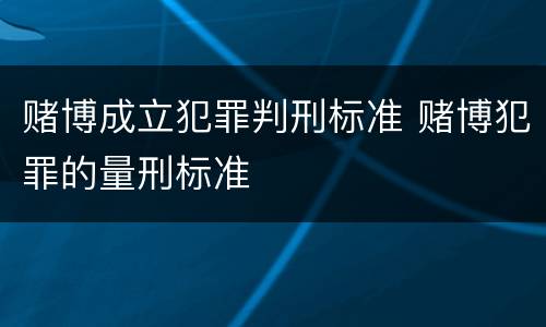 赌博成立犯罪判刑标准 赌博犯罪的量刑标准