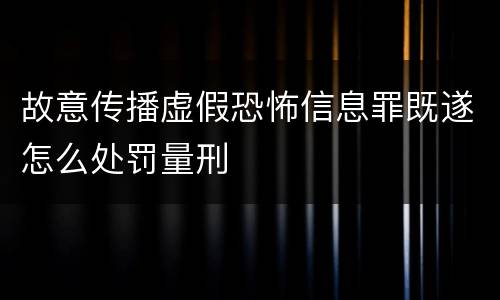 故意传播虚假恐怖信息罪既遂怎么处罚量刑