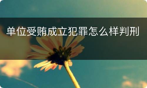 单位受贿成立犯罪怎么样判刑