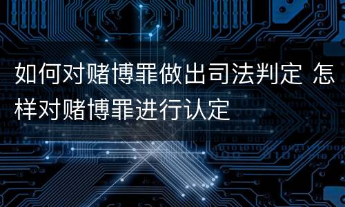 如何对赌博罪做出司法判定 怎样对赌博罪进行认定