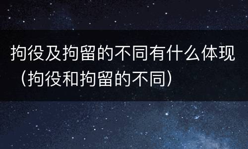 拘役及拘留的不同有什么体现（拘役和拘留的不同）