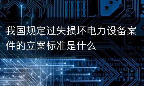 我国规定过失损坏电力设备案件的立案标准是什么