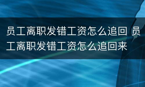 员工离职发错工资怎么追回 员工离职发错工资怎么追回来