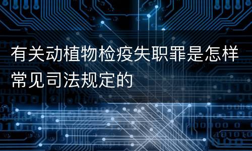 有关动植物检疫失职罪是怎样常见司法规定的