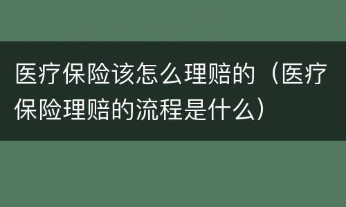 医疗保险该怎么理赔的（医疗保险理赔的流程是什么）