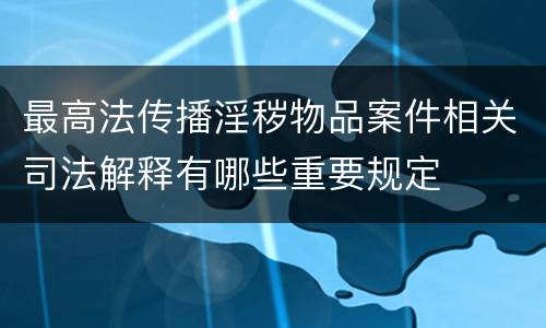 最高法传播淫秽物品案件相关司法解释有哪些重要规定