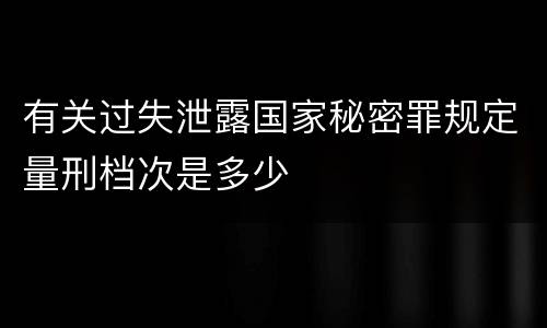 有关过失泄露国家秘密罪规定量刑档次是多少
