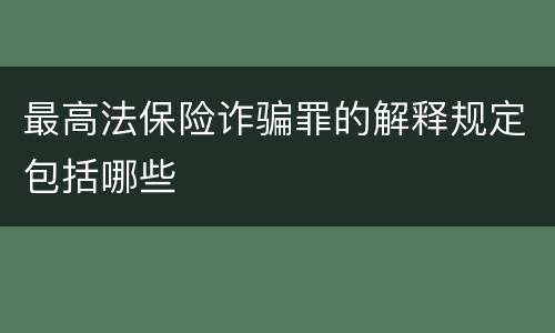 最高法保险诈骗罪的解释规定包括哪些