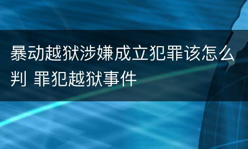 暴动越狱涉嫌成立犯罪该怎么判 罪犯越狱事件