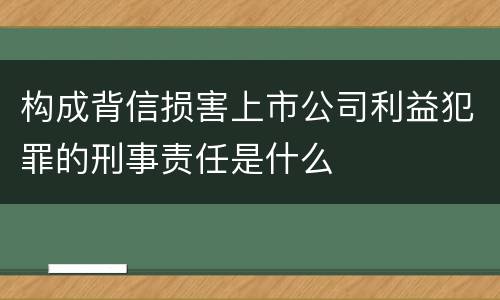 构成背信损害上市公司利益犯罪的刑事责任是什么