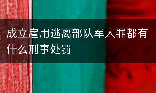 成立雇用逃离部队军人罪都有什么刑事处罚