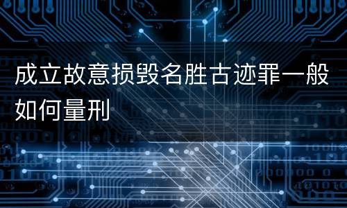 成立故意损毁名胜古迹罪一般如何量刑