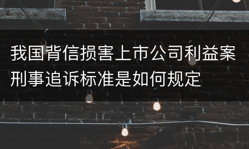 我国背信损害上市公司利益案刑事追诉标准是如何规定