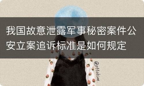我国故意泄露军事秘密案件公安立案追诉标准是如何规定