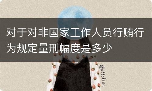 对于对非国家工作人员行贿行为规定量刑幅度是多少