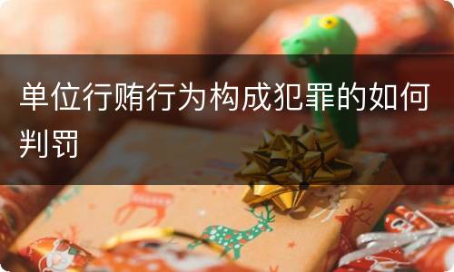 单位行贿行为构成犯罪的如何判罚