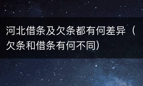 河北借条及欠条都有何差异（欠条和借条有何不同）