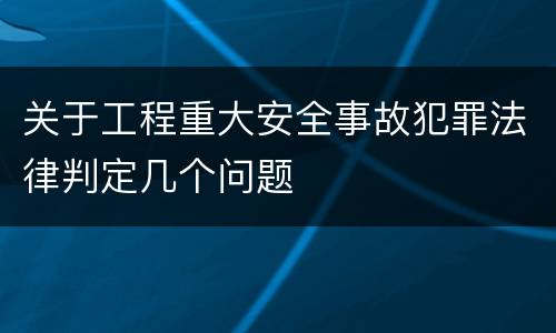 关于工程重大安全事故犯罪法律判定几个问题