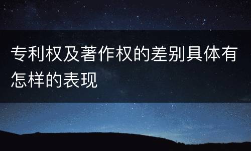 专利权及著作权的差别具体有怎样的表现