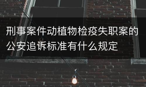 刑事案件动植物检疫失职案的公安追诉标准有什么规定