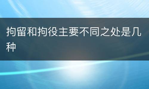 拘留和拘役主要不同之处是几种