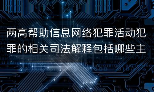 两高帮助信息网络犯罪活动犯罪的相关司法解释包括哪些主要规定