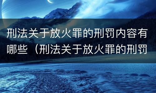 刑法关于放火罪的刑罚内容有哪些（刑法关于放火罪的刑罚内容有哪些条款）