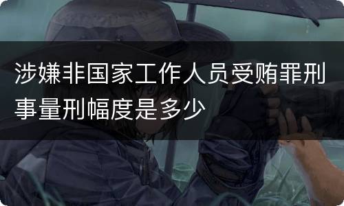 涉嫌非国家工作人员受贿罪刑事量刑幅度是多少