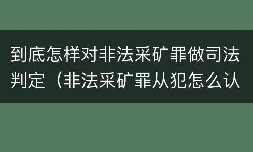 到底怎样对非法采矿罪做司法判定（非法采矿罪从犯怎么认定）