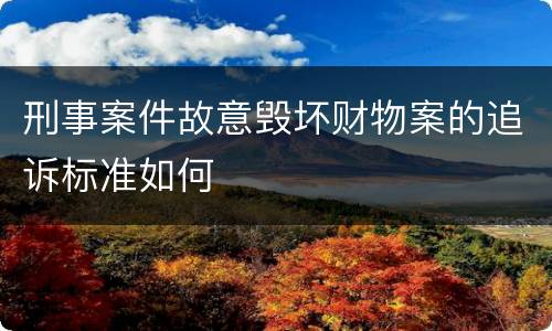 刑事案件故意毁坏财物案的追诉标准如何