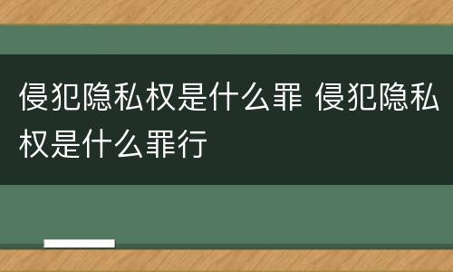 侵犯隐私权是什么罪 侵犯隐私权是什么罪行