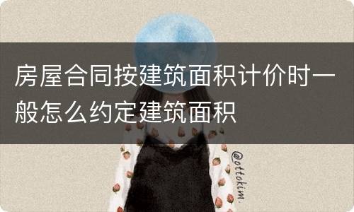 房屋合同按建筑面积计价时一般怎么约定建筑面积