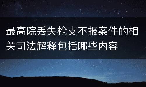 最高院丢失枪支不报案件的相关司法解释包括哪些内容