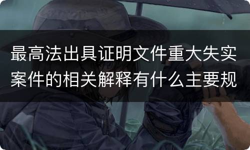 最高法出具证明文件重大失实案件的相关解释有什么主要规定
