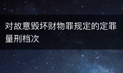 对故意毁坏财物罪规定的定罪量刑档次