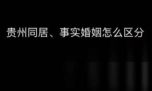 贵州同居、事实婚姻怎么区分