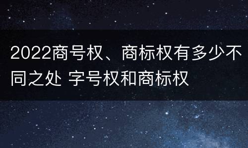 2022商号权、商标权有多少不同之处 字号权和商标权